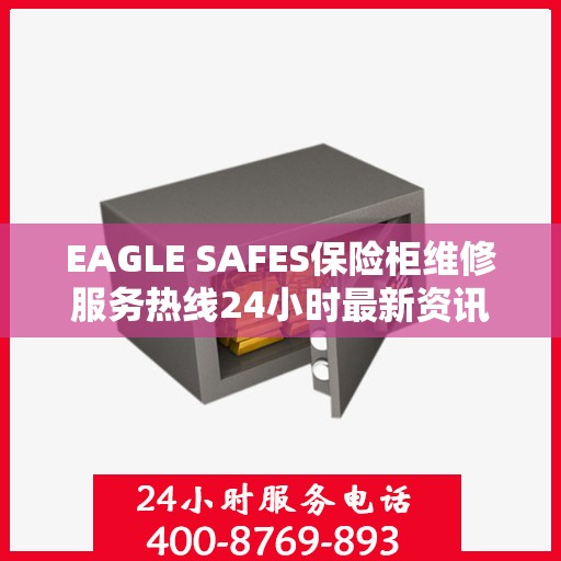 EAGLE SAFES保险柜维修服务热线24小时最新资讯发布
