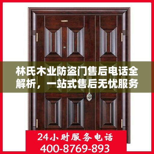 林氏木业防盗门售后电话全解析，一站式售后无忧服务指南