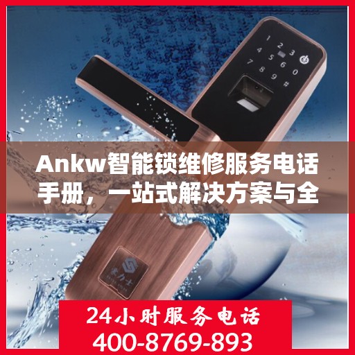 Ankw智能锁维修服务电话手册，一站式解决方案与全攻略