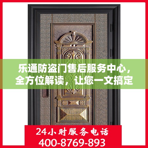 乐通防盗门售后服务中心，全方位解读，让您一文搞定！