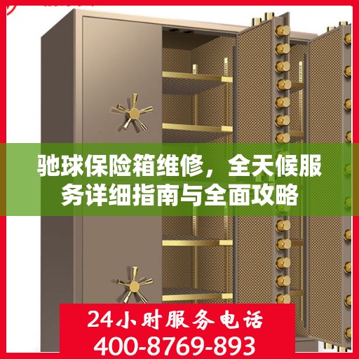 驰球保险箱维修，全天候服务详细指南与全面攻略