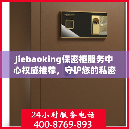Jiebaoking保密柜服务中心权威推荐，守护您的私密安全