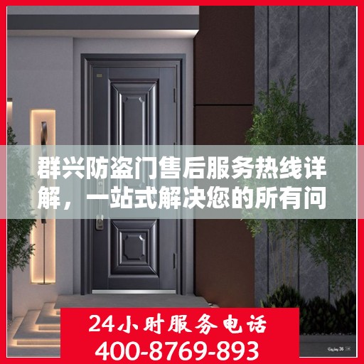 群兴防盗门售后服务热线详解，一站式解决您的所有问题