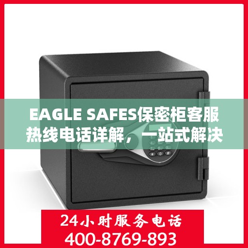 EAGLE SAFES保密柜客服热线电话详解，一站式解决您的疑问和需求