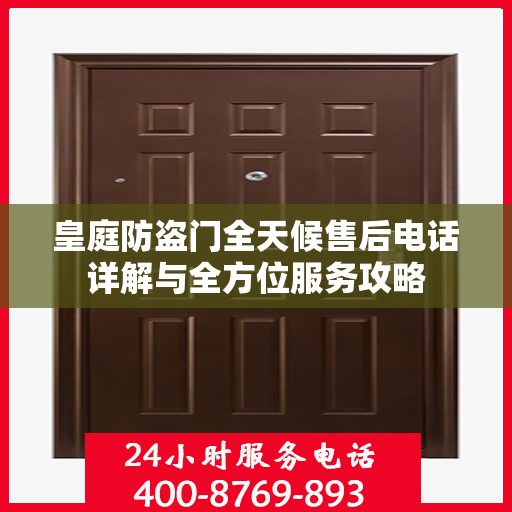 皇庭防盗门全天候售后电话详解与全方位服务攻略