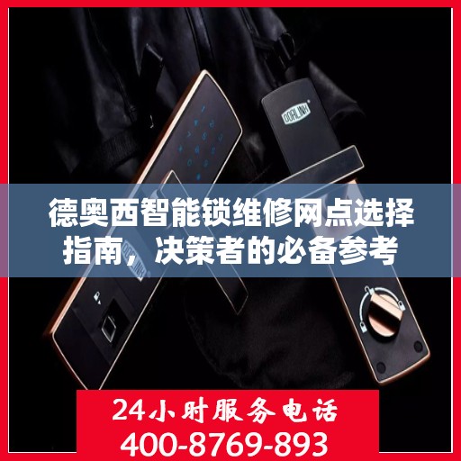 德奥西智能锁维修网点选择指南，决策者的必备参考