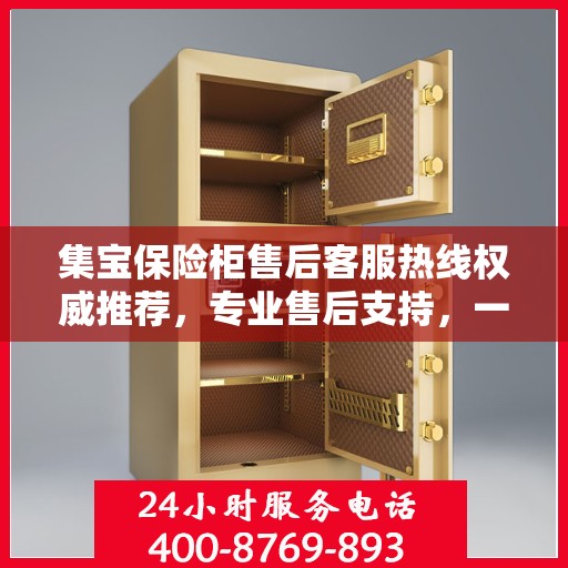 集宝保险柜售后客服热线权威推荐，专业售后支持，一键拨打解决您的需求！