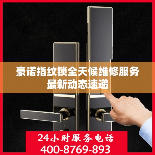 豪诺指纹锁全天候维修服务最新动态速递