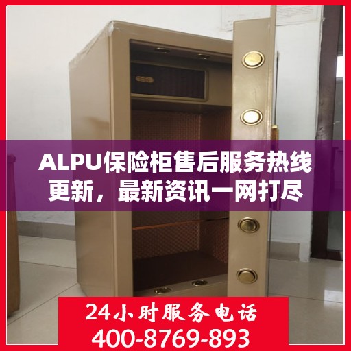 ALPU保险柜售后服务热线更新，最新资讯一网打尽