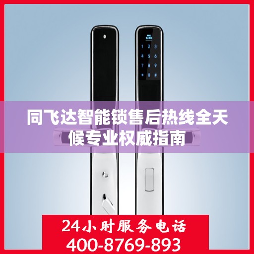 同飞达智能锁售后热线全天候专业权威指南