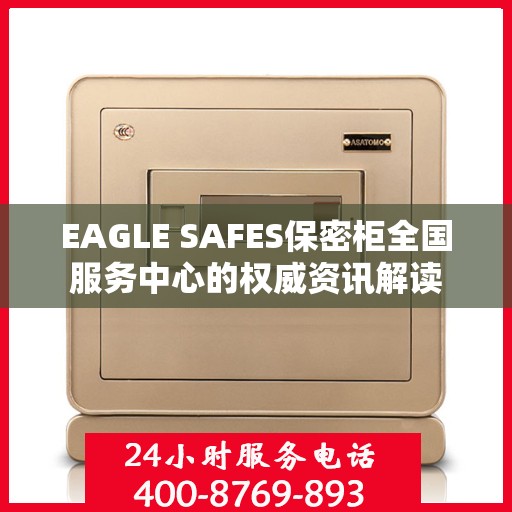 EAGLE SAFES保密柜全国服务中心的权威资讯解读