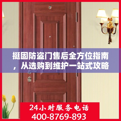 挺固防盗门售后全方位指南，从选购到维护一站式攻略