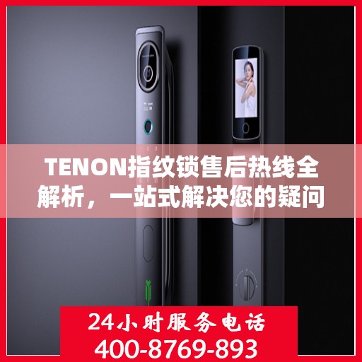 TENON指纹锁售后热线全解析，一站式解决您的疑问和需求