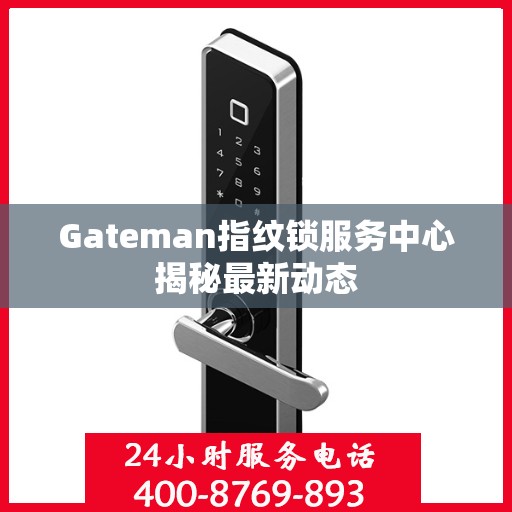 Gateman指纹锁服务中心揭秘最新动态