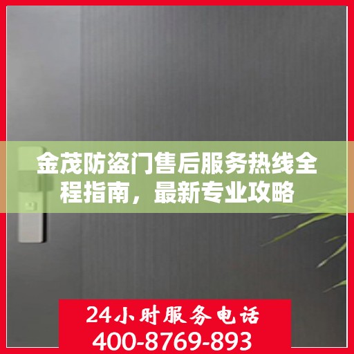 金茂防盗门售后服务热线全程指南，最新专业攻略