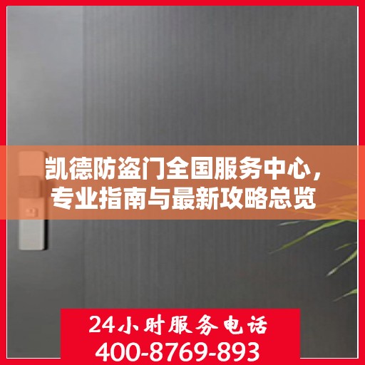 凯德防盗门全国服务中心，专业指南与最新攻略总览