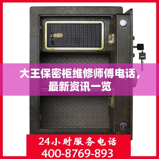 大王保密柜维修师傅电话，最新资讯一览