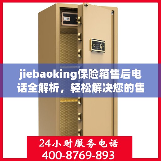 jiebaoking保险箱售后电话全解析，轻松解决您的售后问题