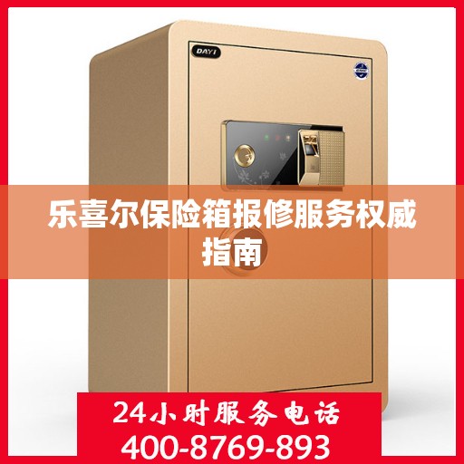 乐喜尔保险箱报修服务权威指南