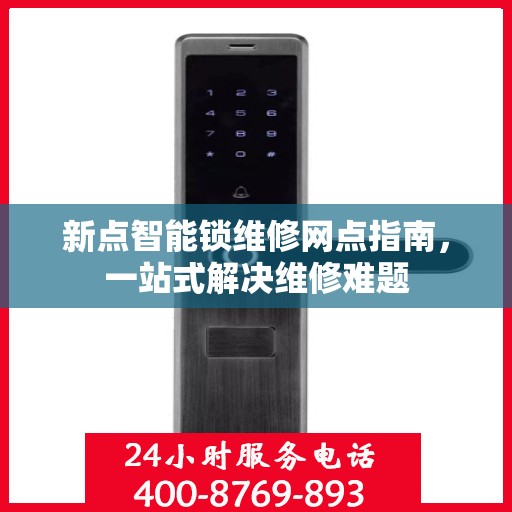 新点智能锁维修网点指南，一站式解决维修难题