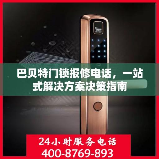 巴贝特门锁报修电话，一站式解决方案决策指南