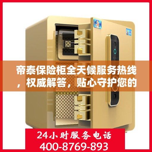帝泰保险柜全天候服务热线，权威解答，贴心守护您的安全需求