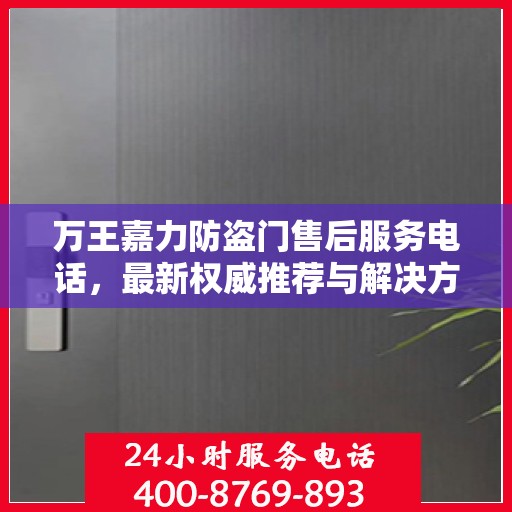 万王嘉力防盗门售后服务电话，最新权威推荐与解决方案