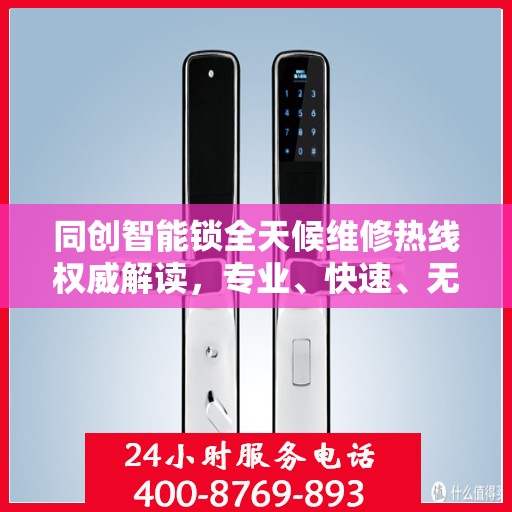 同创智能锁全天候维修热线权威解读，专业、快速、无忧服务体验