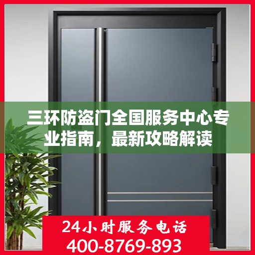 三环防盗门全国服务中心专业指南，最新攻略解读