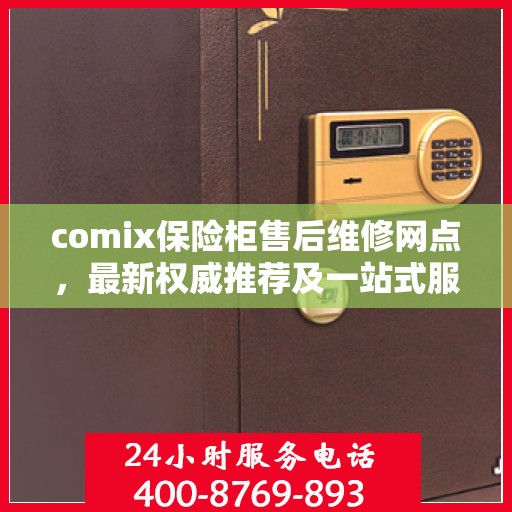 comix保险柜售后维修网点，最新权威推荐及一站式服务指南