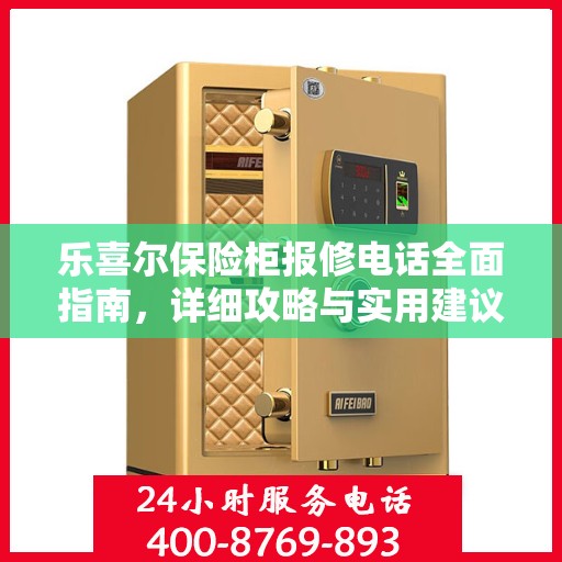 乐喜尔保险柜报修电话全面指南，详细攻略与实用建议