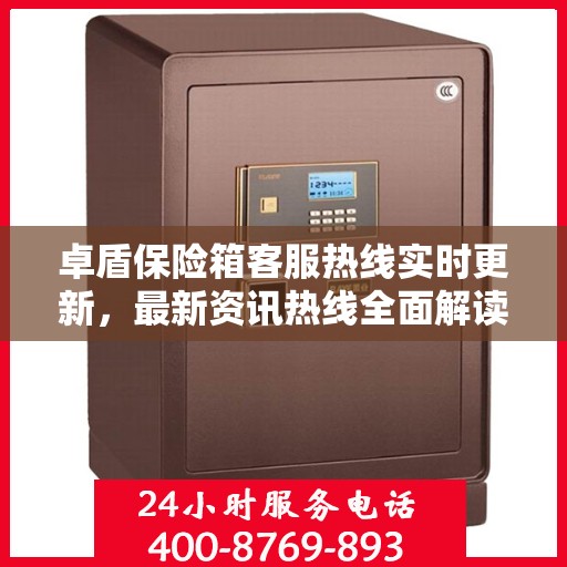 卓盾保险箱客服热线实时更新，最新资讯热线全面解读