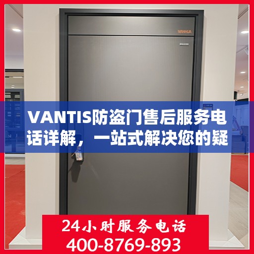 VANTIS防盗门售后服务电话详解，一站式解决您的疑问和需求。