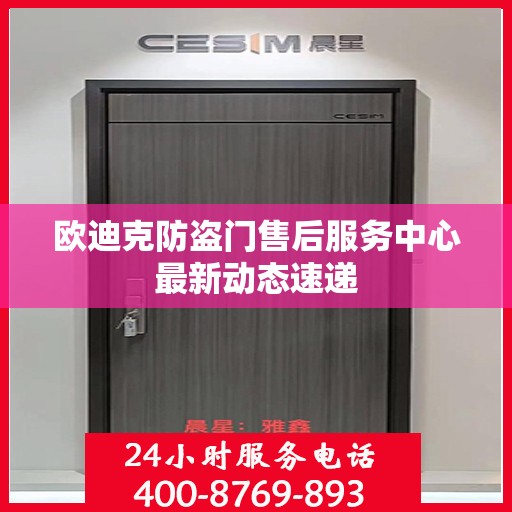欧迪克防盗门售后服务中心最新动态速递