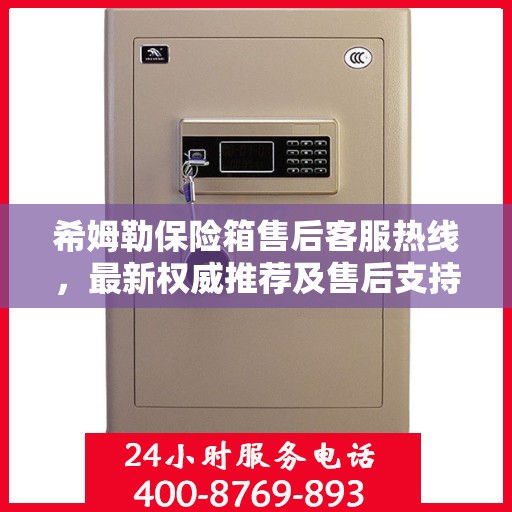 希姆勒保险箱售后客服热线，最新权威推荐及售后支持服务指南