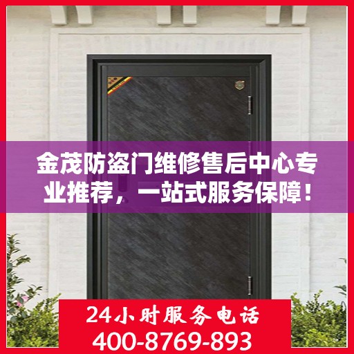 金茂防盗门维修售后中心专业推荐，一站式服务保障！