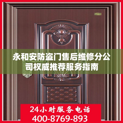 永和安防盗门售后维修分公司权威推荐服务指南