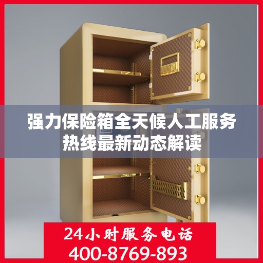 强力保险箱全天候人工服务热线最新动态解读