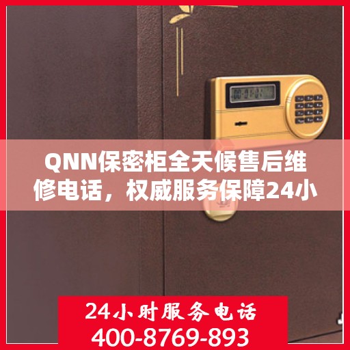 QNN保密柜全天候售后维修电话，权威服务保障24小时响应