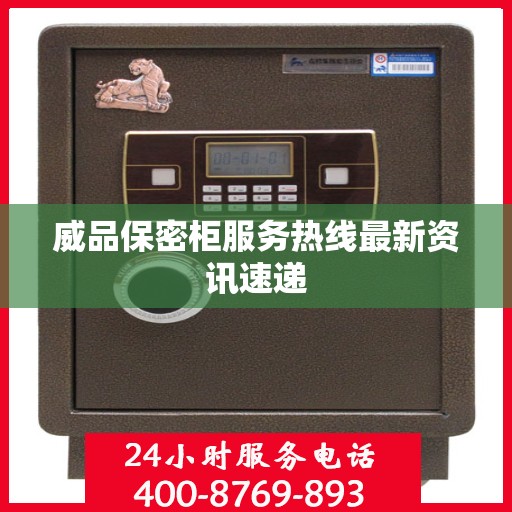 威品保密柜服务热线最新资讯速递