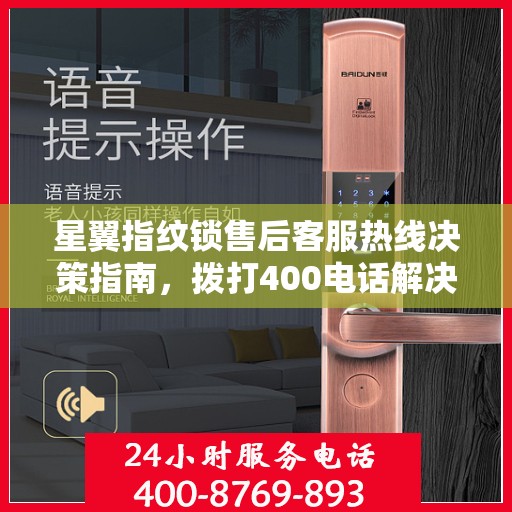星翼指纹锁售后客服热线决策指南，拨打400电话解决您的锁事无忧！