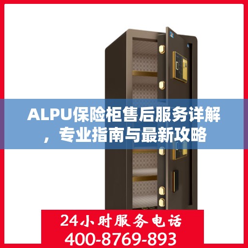 ALPU保险柜售后服务详解，专业指南与最新攻略