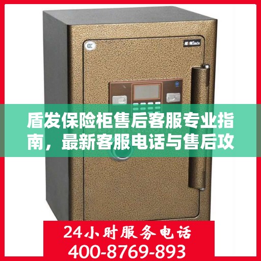 盾发保险柜售后客服专业指南，最新客服电话与售后攻略