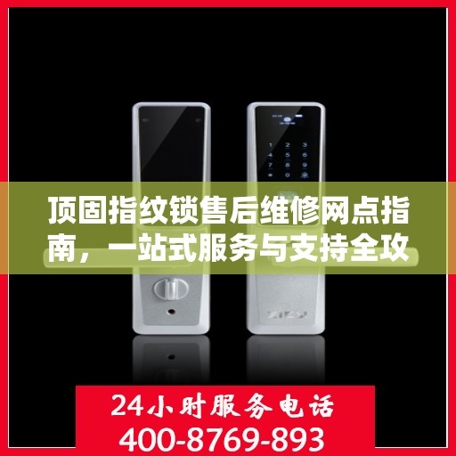 顶固指纹锁售后维修网点指南，一站式服务与支持全攻略