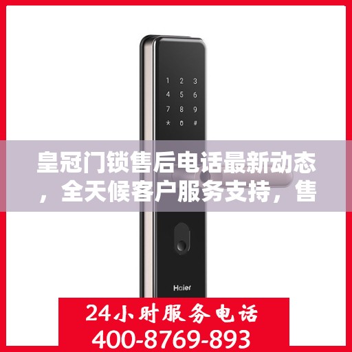 皇冠门锁售后电话最新动态，全天候客户服务支持，售后无忧保障