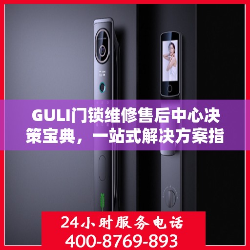 GULI门锁维修售后中心决策宝典，一站式解决方案指南