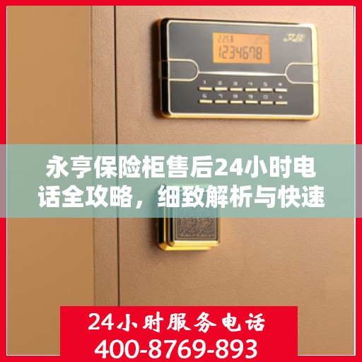 永亨保险柜售后24小时电话全攻略，细致解析与快速响应服务