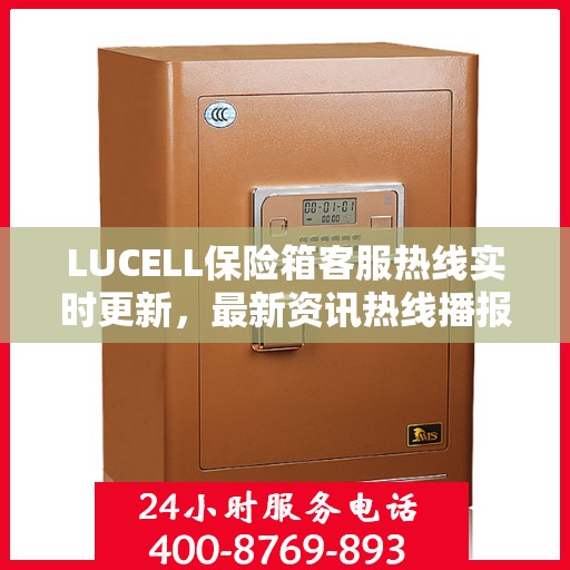 LUCELL保险箱客服热线实时更新，最新资讯热线播报
