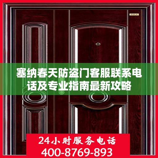 塞纳春天防盗门客服联系电话及专业指南最新攻略
