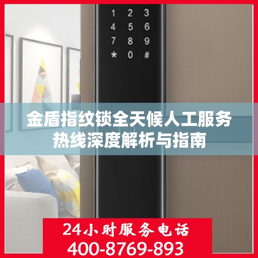 金盾指纹锁全天候人工服务热线深度解析与指南